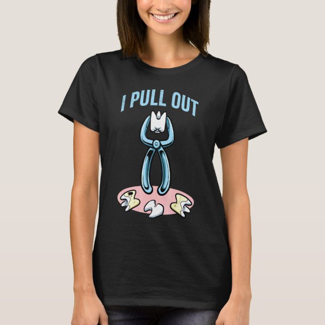 Tooth Dental Tool I Pull Out Dentist T-Shirt (Front)