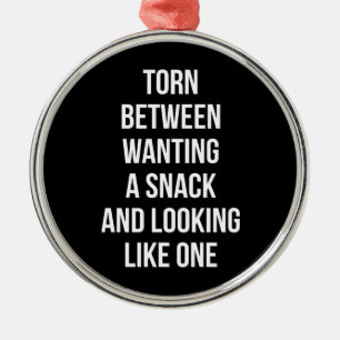 Torn Between Wanting and Looking Like Snack, Funny Metal Ornament