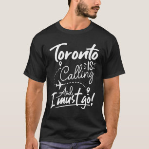 Toronto Is Calling and I Must Go  Canada Travel T-Shirt