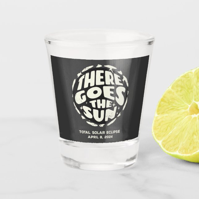 Total Solar Eclipse 2024 There Goes the Sun Shot Glass (Front)