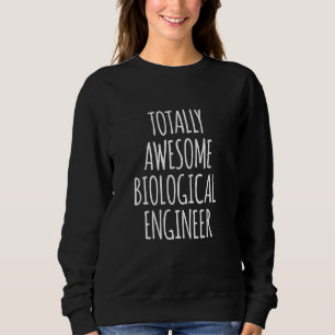 Totally Awesome Biological Engineer Funny Bioengin Sweatshirt