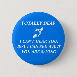 TOTALLY DEAF I CAN'T HEAR YOU 2 INCH ROUND BUTTON