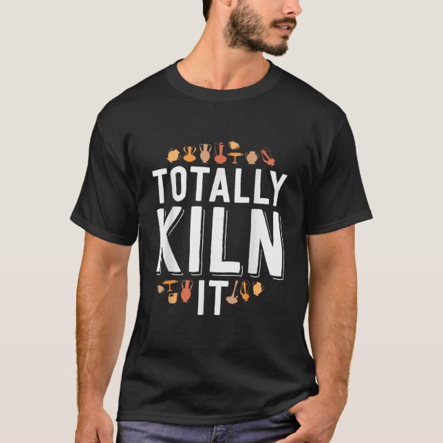 Totally Kiln It Funny Pottery Gift Ceramics Artist T-Shirt (Front)