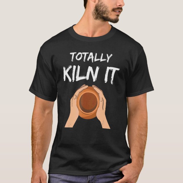 Totally Kiln It  Potter Pottery Ceramic Artist T-Shirt (Front)