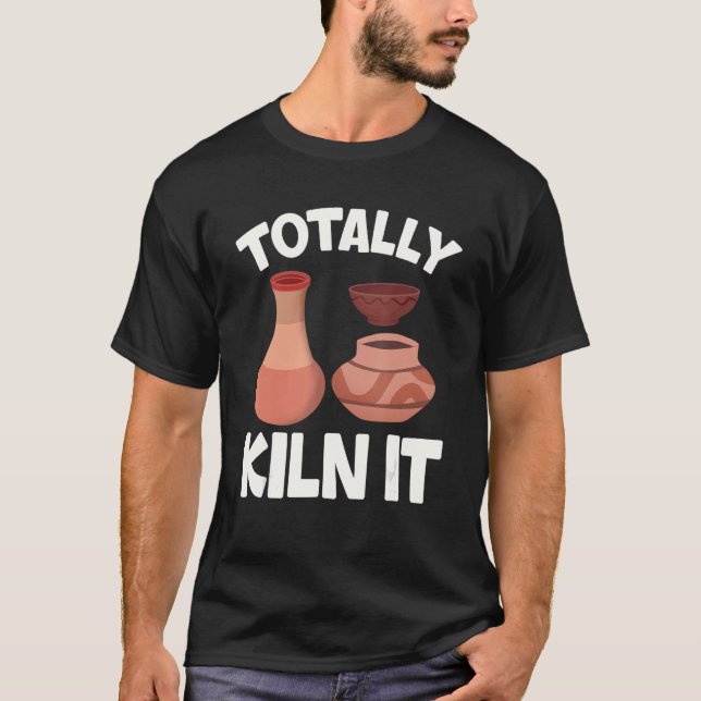 Totally Kiln It  Pottery Ceramic Artist Potters T-Shirt (Front)