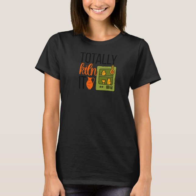 Totally Kiln It Pottery Maker Ceramic Pottery Cera T-Shirt (Front)