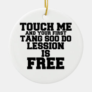 TOUCH ME AND YOUR FIRST TANG-SOO-DO LESSION IS FRE CERAMIC ORNAMENT