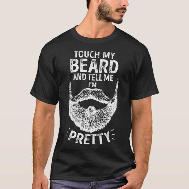 Touch My Beard And Tell Me I'm PrettyFunny Bearded T-Shirt (Front)