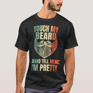 Touch My Beard And Tell Me Ix27m Pretty 26 T-Shirt