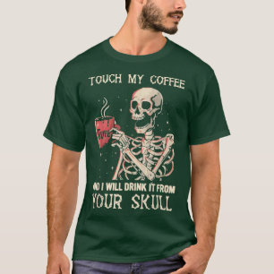 Touch My Coffee And I Will Drink It From Your Skel T-Shirt