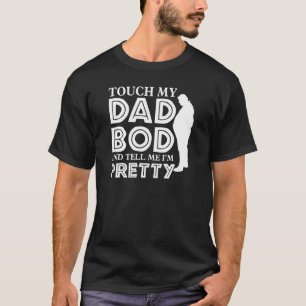 Touch My Dad Bod And Tell Me I'm Pretty  Best Dad  T-Shirt
