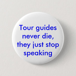 Tour guides never die, they just stop speaking. 2 inch round button