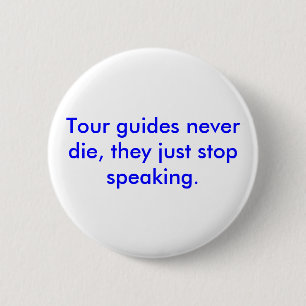 Tour guides never die, they just stop speaking. 2 inch round button