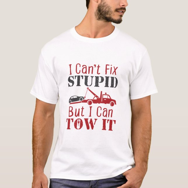 Tow Truck Driver Can't Fix Stupid But Can Tow It T-Shirt (Front)