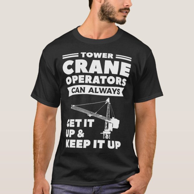 Tower Crane Operators Can Always Get It Up & Keep  T-Shirt (Front)