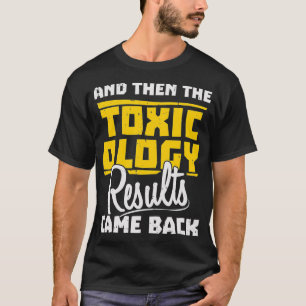 Toxicologist And Then The Toxicology Results Came T-Shirt