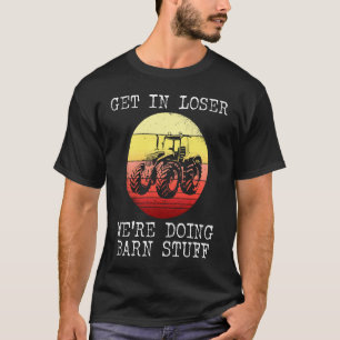 Tractor Get In Loser Were Doing Barn Stuff T-Shirt