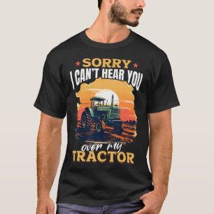 Tractors Farmer - Sorry But I Cant Hear You Over M T-Shirt