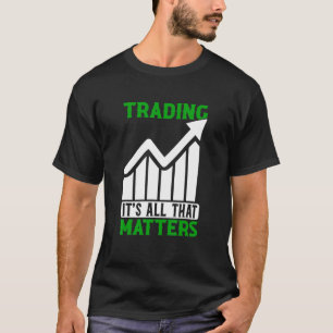 Trading All That Matters Trader Stock Market Forex T-Shirt