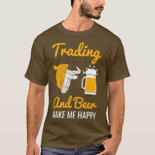Trading And Beer Make Me Happy Stock Market 1 T-Shirt