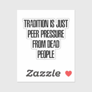 Tradition is Just Peer Pressure from Dead People