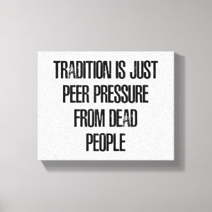 Tradition is Just Peer Pressure from Dead People Canvas Print
