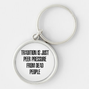 Tradition is Just Peer Pressure from Dead People Keychain