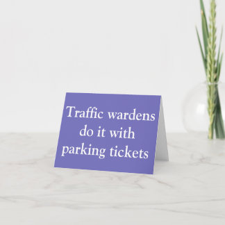 Traffic Wardens do it with parking tickets Card