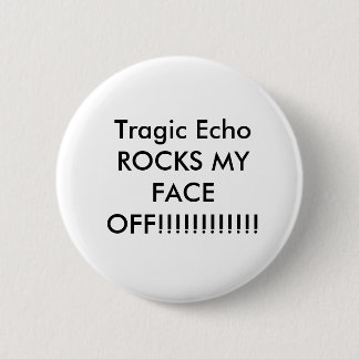 Tragic Echo ROCKS MY FACE OFF!!!!!!!!!!!! 2 Inch Round Button