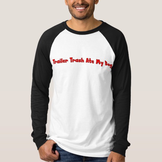 Trailer Trash Ate My Dog T-Shirt