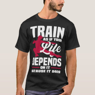 Train As If Your Life Depends On It Because It Doe T-Shirt