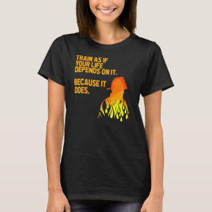 Train As If Your Life Depends On It Firefighter Fi T-Shirt