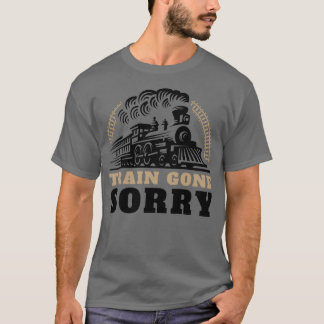 Train Gone Sorry T-Shirt