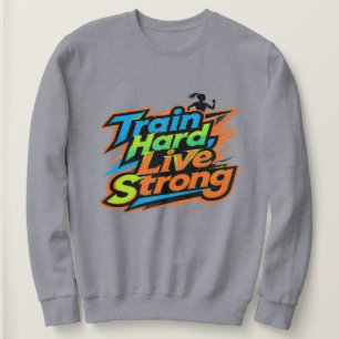 Train Hard Live Strong Motivational Sweatshirt E