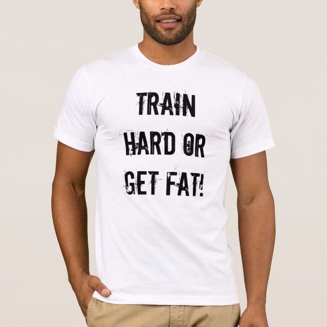 Train hard or get fat! T-Shirt (Front)