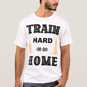 Train Hard Or Go Home T-Shirt