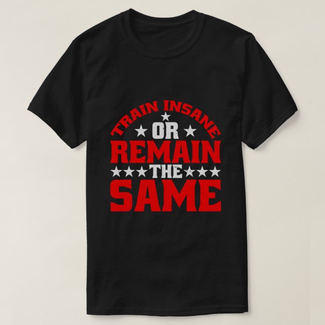Train Insane Or Remain The Same 1 T-Shirt (Design Front)