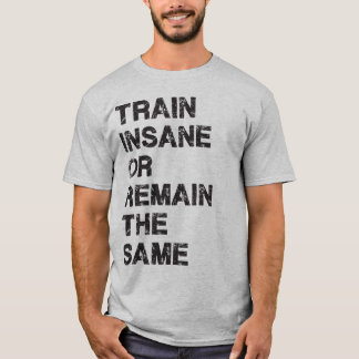 Train Insane or Remain The Same - Gym Motivation T-Shirt