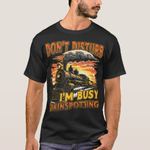 Train Lover Dont Disturb Im Busy Trainspotting 2 T-Shirt