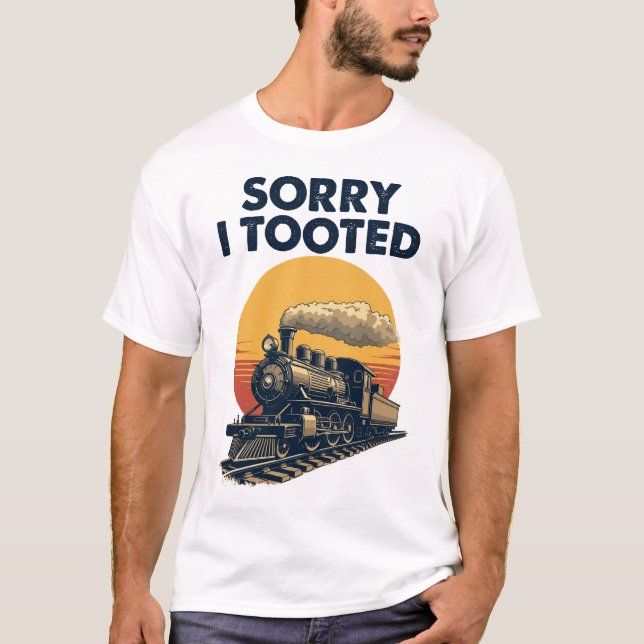 Train Sorry I Tooted Funny Locomotive Railroad T-Shirt (Front)