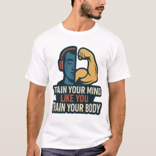 Train Your Mind Like You Train Your Body - Mental T-Shirt