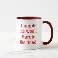 Trample the weak.Hurdle the dead.