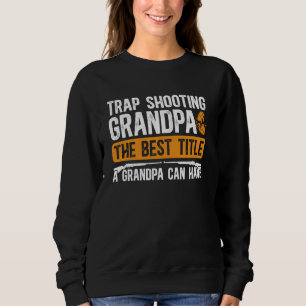 Trap Shooting Grandpa Best Title Trap Shooting Gra Sweatshirt