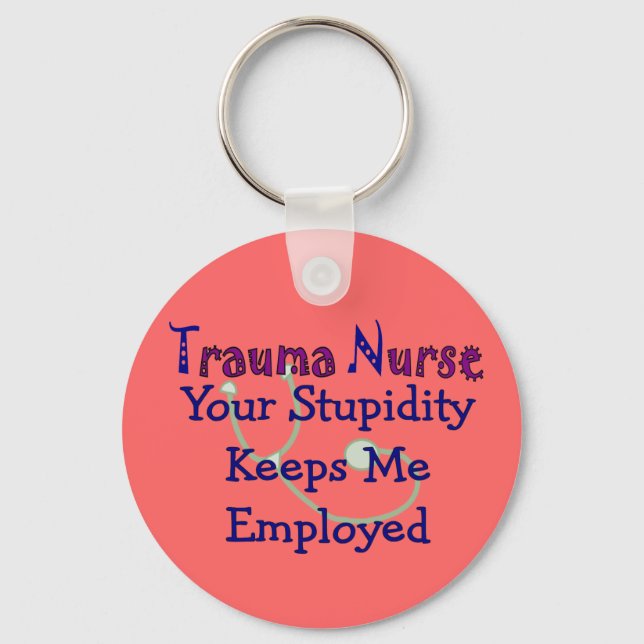 Trauma Nurse Your stupidity Keeps Me Employed Keychain (Front)