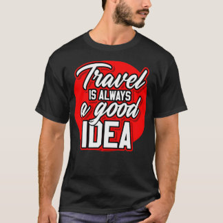 TRAVEL IS ALWAYS A GOOD IDEA T-Shirt