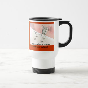 Travel Mug: Take me back home- after our outing! Mug