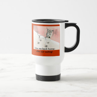 Travel Mug: Take me back home- after our outing! Mug