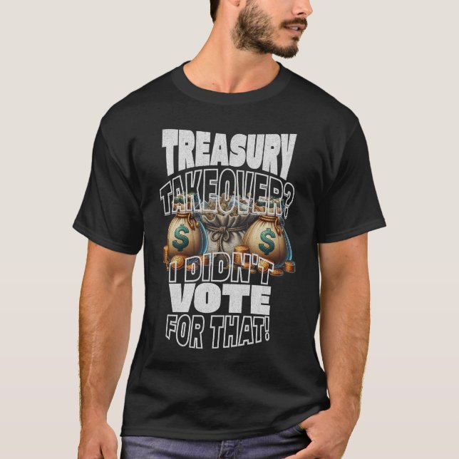 Treasury Takeover? I Didn't Vote For That T-Shirt (Front)