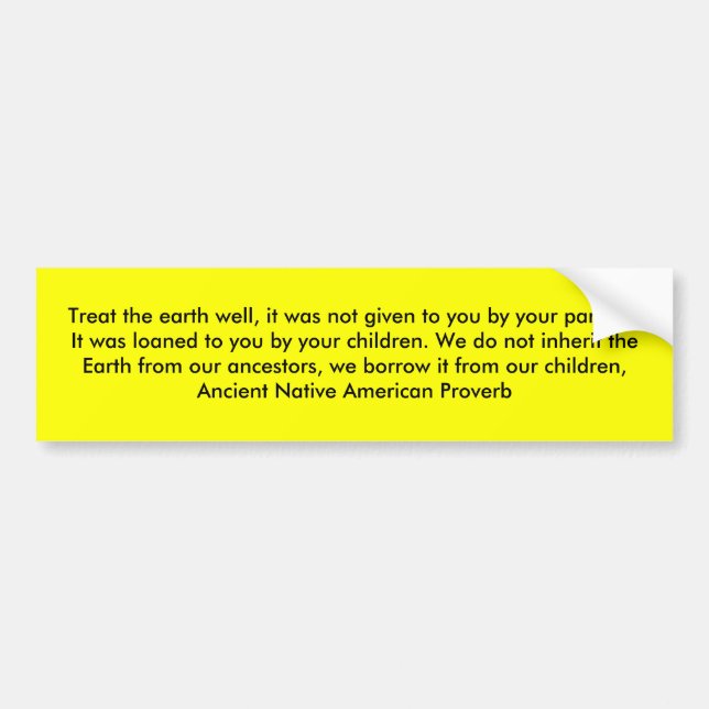 Treat the earth well, it was not given to you b... bumper sticker (Front)