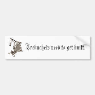 Trebuchets need to get built. bumper sticker